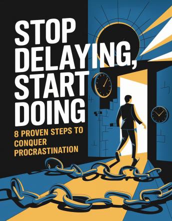 Stop Delaying, Start Doing: 8 Proven Steps to Conquer Procrastination