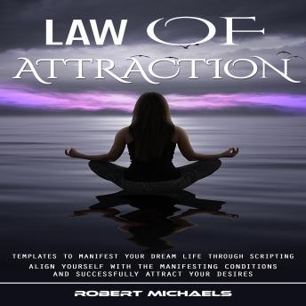 Law of Attraction: Templates to Manifest Your Dream Life Through Scripting (Align Yourself With the Manifesting Conditions and Successfully Attract Your Desires)