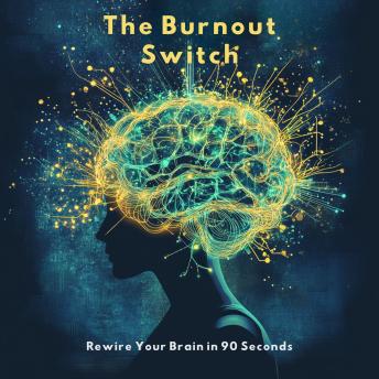 The Burnout Switch: Rewire Your Brain in 90 Seconds