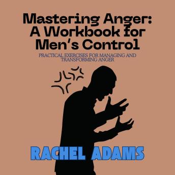 Mastering Anger: A Workbook for Men’s Control: Practical Exercises for Managing and Transforming Anger