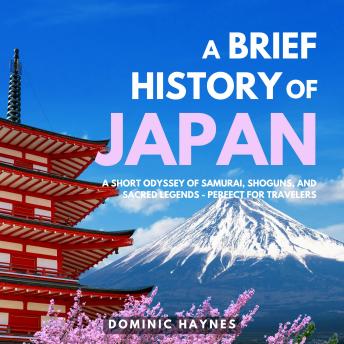 A Brief History of Japan: A Short Odyssey of Samurai, Shoguns, and Sacred Legends—Perfect for Travelers