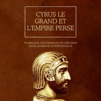 [French] - Cyrus le Grand et l'Empire perse: Tolérance, gouvernance et création d'une ancienne superpuissance