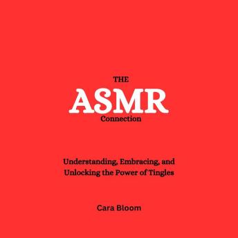 The ASMR Connection: Understanding, Embracing, and Unlocking the Power of Tingles