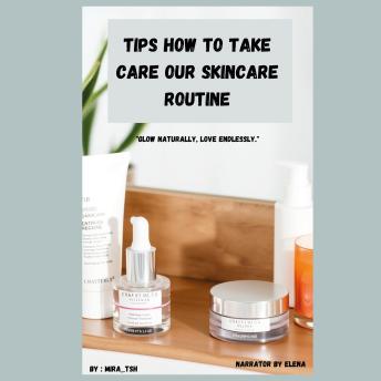 TIPS HOW TO TAKE CARE OUR SKINCARE ROUTINE: Glow Naturally, Love Endlessly