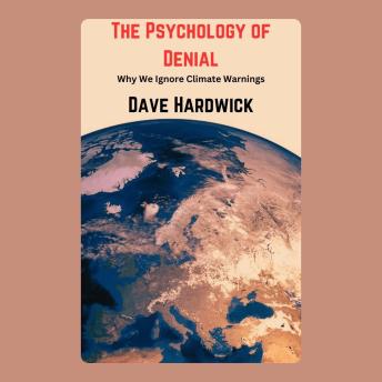 The Psychology of Denial: Why We Ignore Climate Warnings