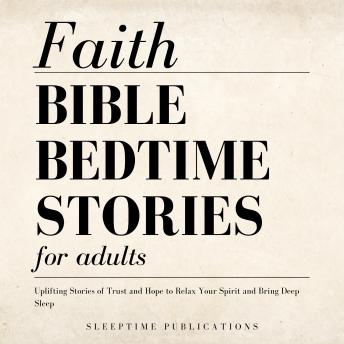 Faith Bible Bedtime Stories for Adults: Uplifting Stories of Trust and Hope to Relax Your Spirit and Bring Deep Sleep