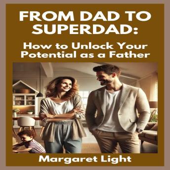 From Dad to Superdad: How to Unlock Your Potential as a Father