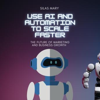 Use AI and Automation to Scale Faster: The Future of Marketing and Business Growth