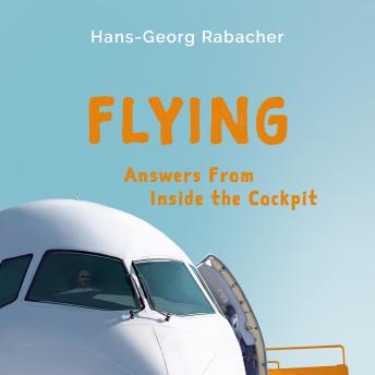 Flying: Answers From Inside the Cockpit: Be Inspired By a Professional Pilot With Exciting Background Information About Air Travel!
