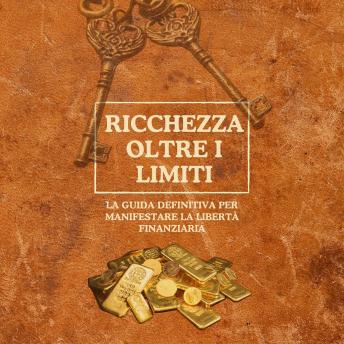 [Italian] - Ricchezza oltre i limiti: La guida definitiva per manifestare la libertà finanziaria