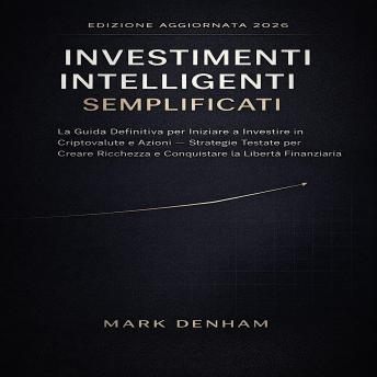 [Italian] - INVESTIMENTI INTELLIGENTI SEMPLIFICATI: La Guida Definitiva per Iniziare a Investire in Criptovalute e Azioni – Strategie Testate per Creare Ricchezza e Conquistare la Libertà Finanziaria