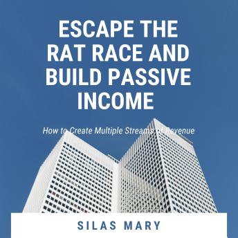 Escape the Rat Race and Build Passive Income: How to Create Multiple Streams of Revenue