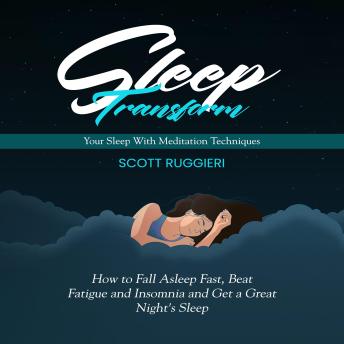 Sleep: Transform Your Sleep With Meditation Techniques (How to Fall Asleep Fast, Beat Fatigue and Insomnia and Get a Great Night's Sleep)