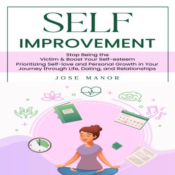 Self Improvement: Stop Being the Victim & Boost Your Self-esteem (Prioritizing Self-love and Personal Growth in Your Journey through Life, Dating, and Relationships)