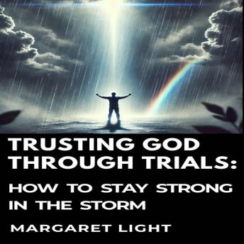 Trusting God Through Trials:  How to Stay Strong in the Storm