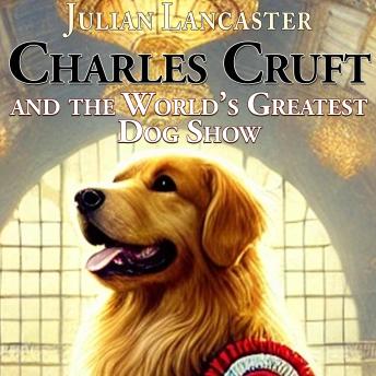 Charles Cruft and the World’s Greatest Dog Show