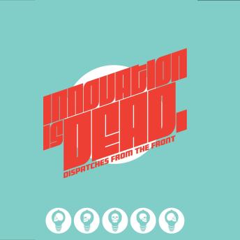 Innovation is Dead: dispatches from the front - Tony Mears Innovation is Dead: dispatches from the front - Tony Mears