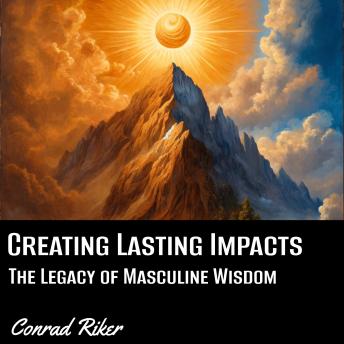 Creating Lasting Impact: The Legacy of Masculine Wisdom