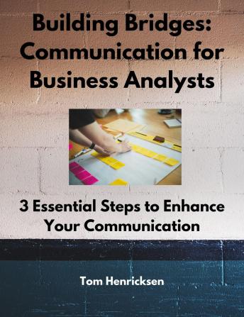 Building Bridges: Communication for Business Analysts: 3 Essential Steps to Enhance Your Communication