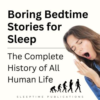 Boring Bedtime Stories for Sleep: The Complete History of All Human Life