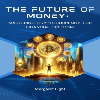 The Future of Money: Mastering Cryptocurrency for Financial Freedom