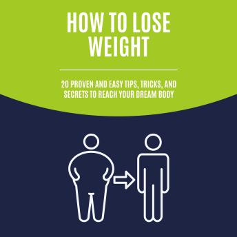 How to Lose Weight: 20 Proven and Easy Tips, Tricks, and Secrets to Reach Your Dream Body