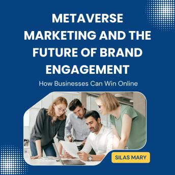Metaverse Marketing and the Future of Brand Engagement: How Businesses Can Win Online