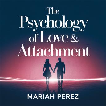 The Psychology of Love & Attachment – Understanding Emotional Intimacy and Relationship Patterns: How Attachment Styles Shape Your Relationships and the Science of Lasting Love