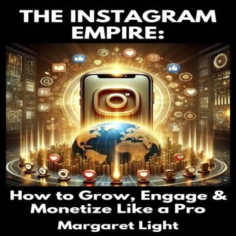 The Instagram Empire:  How to Grow, Engage & Monetize Like a Pro