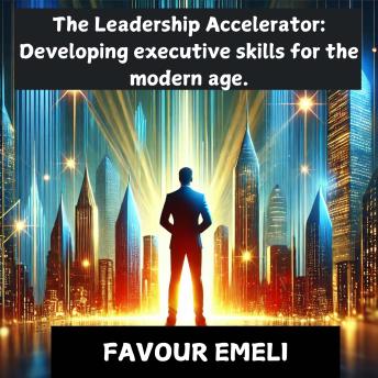 The Leadership Accelerator: Developing Executive Skills for the Modern Age
