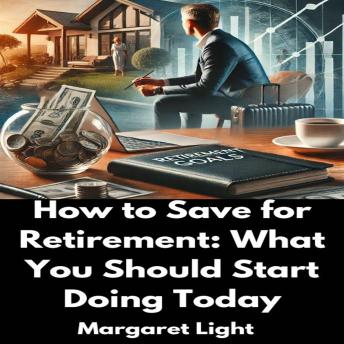How to Save for Retirement:  What You Should Start Doing Today