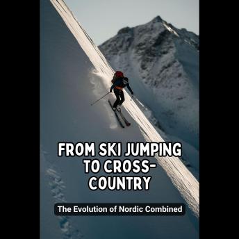 From Ski Jumping to Cross-Country: The Evolution of Nordic Combined