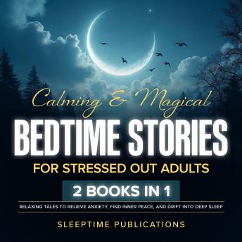 Calming & Magical Bedtime Stories for Stressed Out Adults 2 Books in 1: Relaxing Fantasy Tales to Relieve Anxiety, Find Inner Peace, and Drift Into Deep Sleep