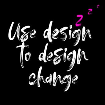 Use Design To Design Change: Whispered