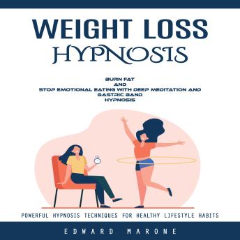 Weight Loss Hypnosis: Powerful Hypnosis Techniques for Healthy Lifestyle Habits (Burn Fat and Stop Emotional Eating With Deep Meditation and Gastric Band Hypnosis)