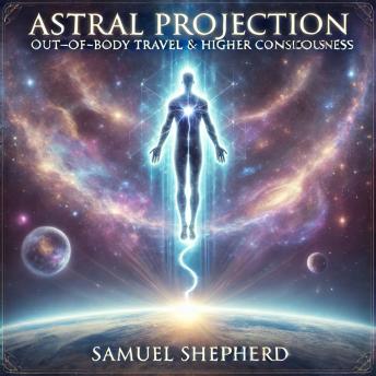 Astral Projection: Out-of-Body Travel & Higher Consciousness