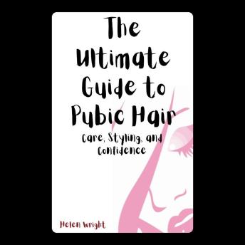 The Ultimate Guide to Pubic Hair: Care, Styling, and Confidence