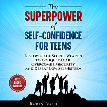 The Superpower of Self-Confidence For Teens: Discover The Secret Weapon To Conquer Fear, Overcome Insecurity, And Defeat Low Self-Esteem