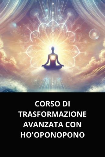 [Italian] - CORSO DI TRASFORMAZIONE AVANZATA CON HO'OPONOPONO