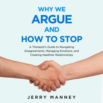 Why We Argue and How to Stop: A Therapist’s Guide to Navigating Disagreements, Managing Emotions, and Creating Healthier Relationships