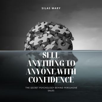 Sell Anything to Anyone with Confidence: The Secret Psychology Behind Persuasive Sales