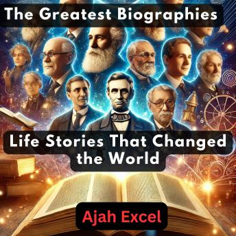 The Greatest Biographies: Life Stories That Changed the World