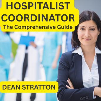 Hospitalist Coordinator - The Comprehensive Guide: Mastering Hospital Workflow, Patient Coordination, and Clinical Communication