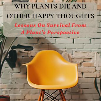Why Plants Die and Other Happy Thoughts: Lesson On Survival From A Plant's Perspective