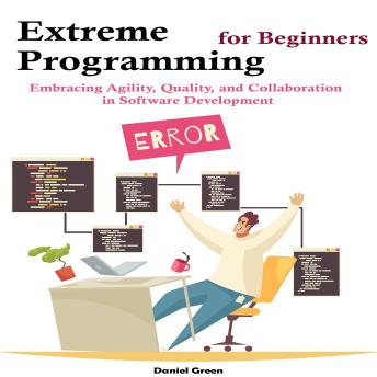 Extreme Programming for Beginners: Embracing Agility, Quality, and Collaboration  in Software Development