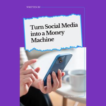 Turn Social Media into a Money Machine: How to Leverage Platforms for Profit