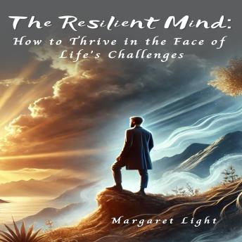 The Resilient Mind: How to Thrive in the Face of Life's Challenges