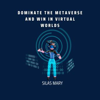 Dominate the Metaverse and Win in Virtual Worlds: How Businesses Can Win in the Virtual Economy