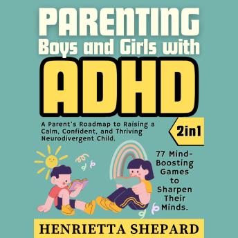 Parenting Boys and Girls with ADHD (2 in 1): A Parent's Roadmap to Raising a Calm, Confident, and Thriving Neurodivergent Child. 77 Mind-Boosting Games to Sharpen Their Minds.