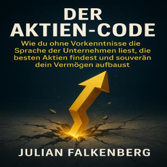 [German] - Der Aktien-Code: Wie du ohne Vorkenntnisse die Sprache der Unternehmen liest, die besten Aktien findest und souverän dein Vermögen aufbaust